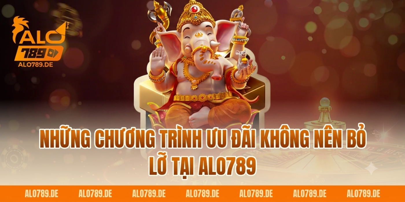 Những chương trình ưu đãi không nên bỏ lỡ tại ALO789
